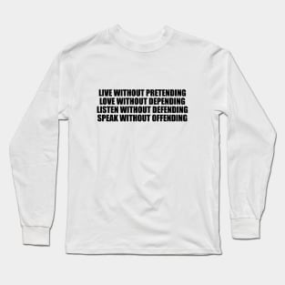 Live without pretending, love without depending, listen without defending, speak without offending Long Sleeve T-Shirt